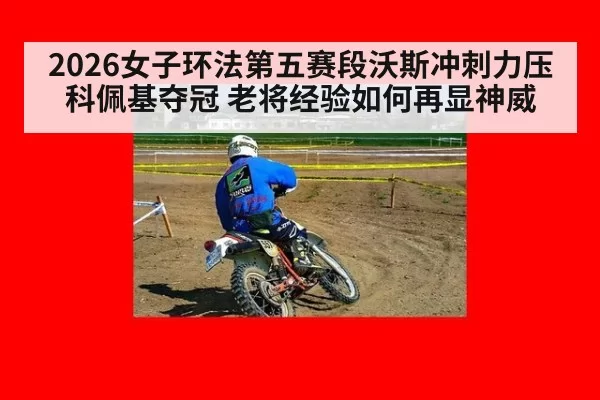 2026女子环法第五赛段沃斯冲刺力压科佩基夺冠 老将经验如何再显神威