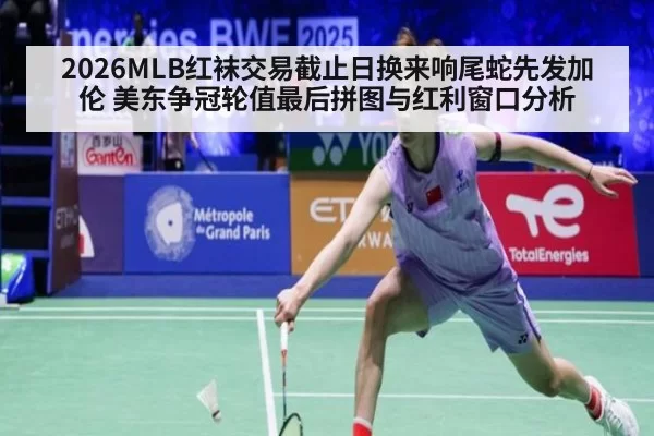 2026MLB红袜交易截止日换来响尾蛇先发加伦 美东争冠轮值最后拼图与红利窗口分析