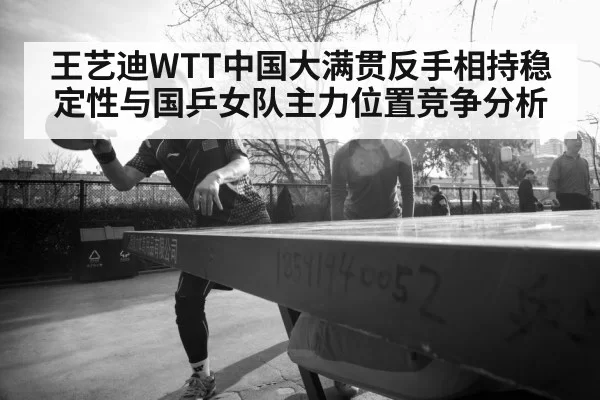 王艺迪WTT中国大满贯反手相持稳定性与国乒女队主力位置竞争分析