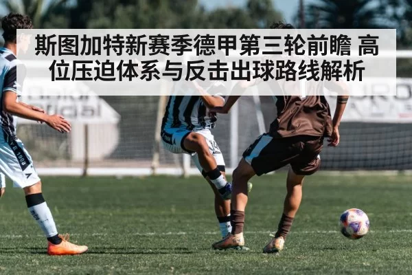 斯图加特新赛季德甲第三轮前瞻 高位压迫体系与反击出球路线解析